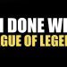 I'm Done With League of Legends